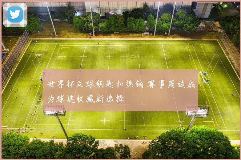 世界杯足球钥匙扣热销 赛事周边成为球迷收藏新选择