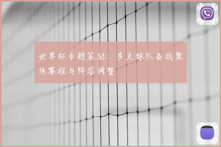 世界杯专题策划：多支球队备战聚焦赛程与阵容调整