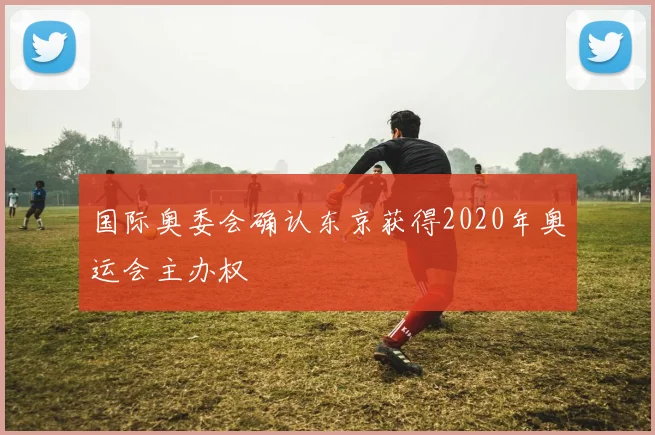 国际奥委会确认东京获得2020年奥运会主办权