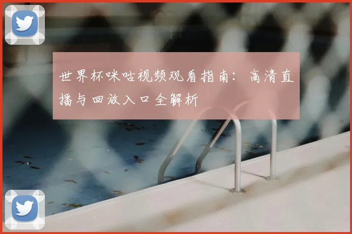 世界杯咪咕视频观看指南:高清直播与回放入口全解析