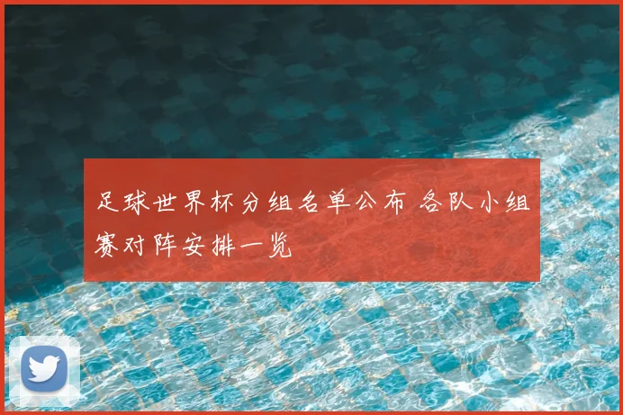 足球世界杯分组名单公布 各队小组赛对阵安排一览