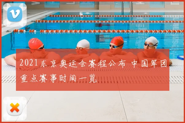2021东京奥运会赛程公布 中国军团重点赛事时间一览