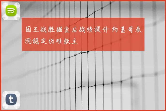国王战胜掘金后战绩提升 约基奇表现稳定仍难救主