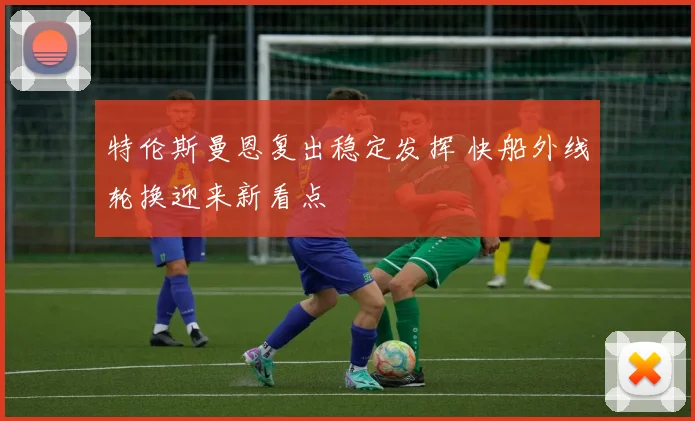 特伦斯曼恩复出稳定发挥 快船外线轮换迎来新看点