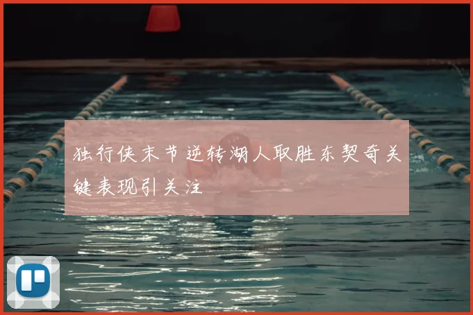 独行侠末节逆转湖人取胜东契奇关键表现引关注