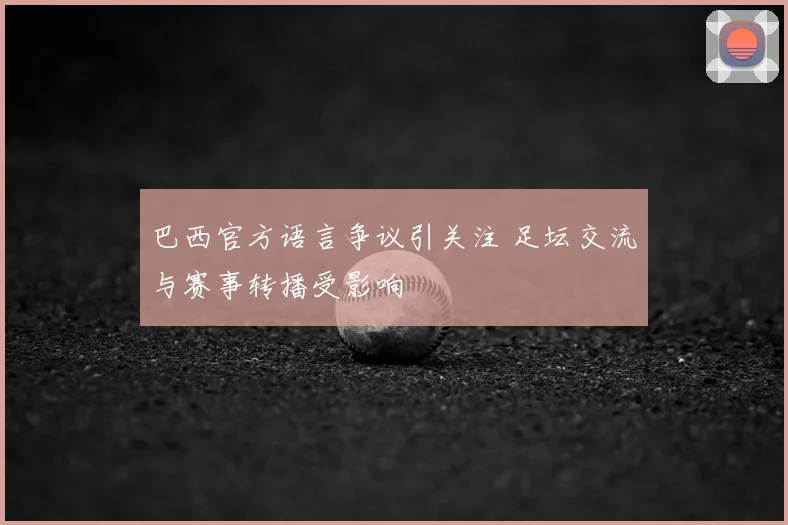 巴西官方语言争议引关注 足坛交流与赛事转播受影响