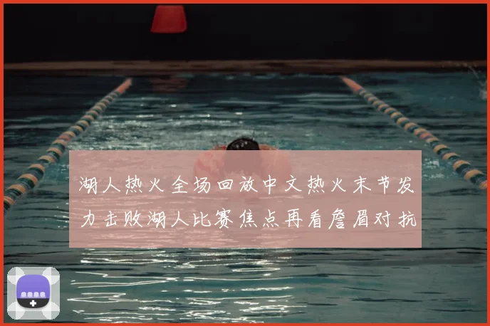 湖人热火全场回放中文热火末节发力击败湖人比赛焦点再看詹眉对抗