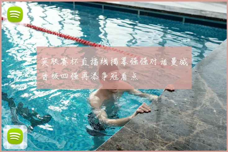 英联赛杯直播线揭幕强强对话曼城晋级四强再添争冠看点