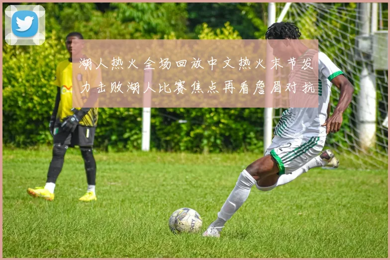 湖人热火全场回放中文热火末节发力击败湖人比赛焦点再看詹眉对抗