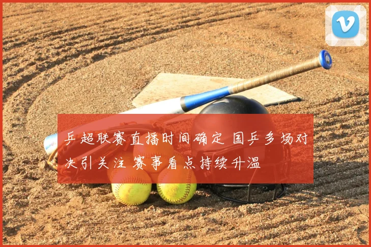 乒超联赛直播时间确定 国乒多场对决引关注 赛事看点持续升温