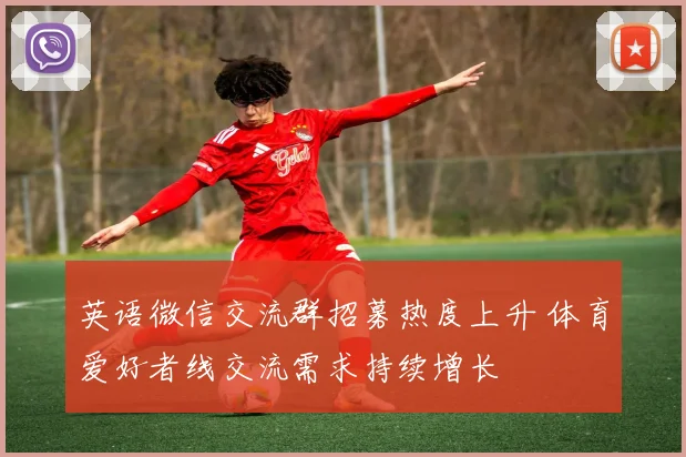 英语微信交流群招募热度上升 体育爱好者线交流需求持续增长