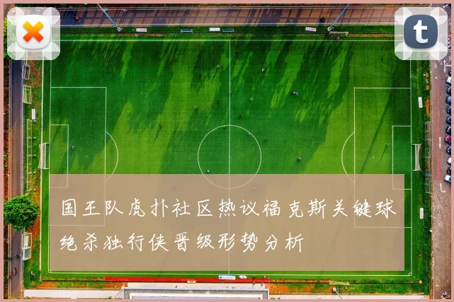 国王队虎扑社区热议福克斯关键球绝杀独行侠晋级形势分析