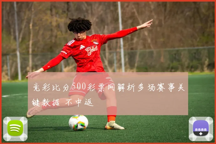 竞彩比分500彩票网解析多场赛事关键数据 不中返